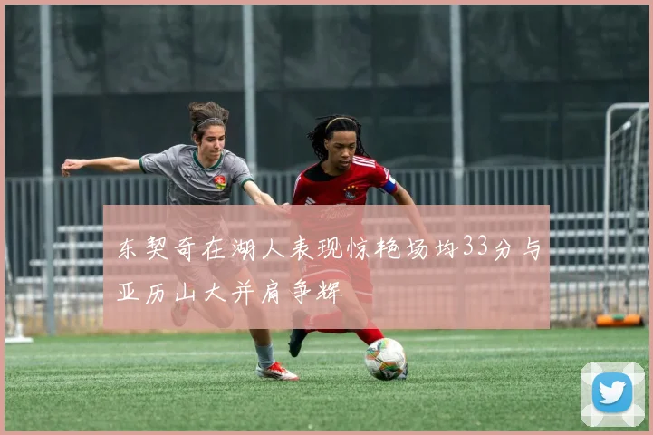 东契奇在湖人表现惊艳场均33分与亚历山大并肩争辉