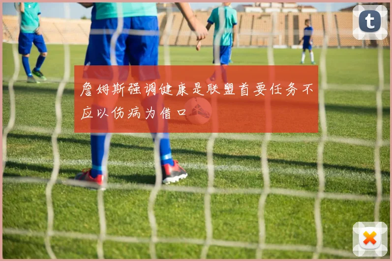 詹姆斯强调健康是联盟首要任务不应以伤病为借口