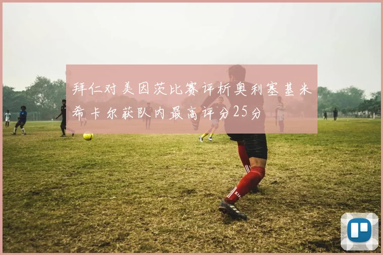 拜仁对美因茨比赛评析奥利塞基米希卡尔获队内最高评分25分