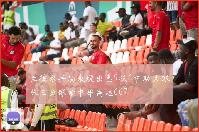 兰德尔半场表现出色9投6中助力球队三分球命中率高达667