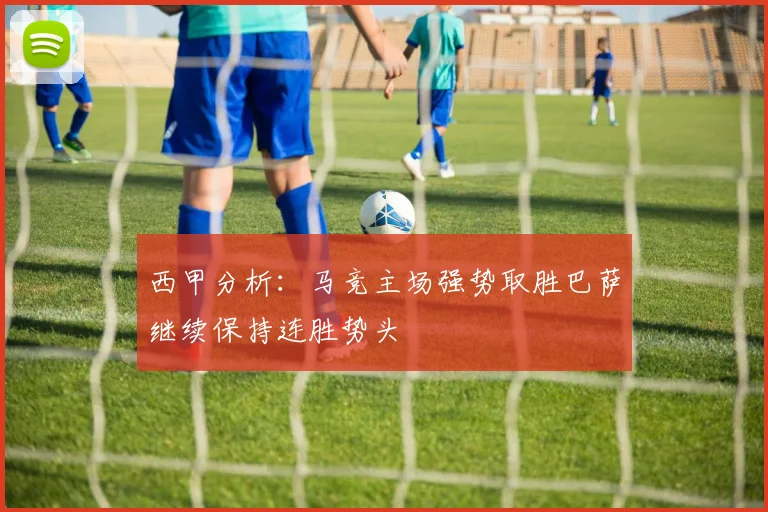 西甲分析：马竞主场强势取胜巴萨继续保持连胜势头