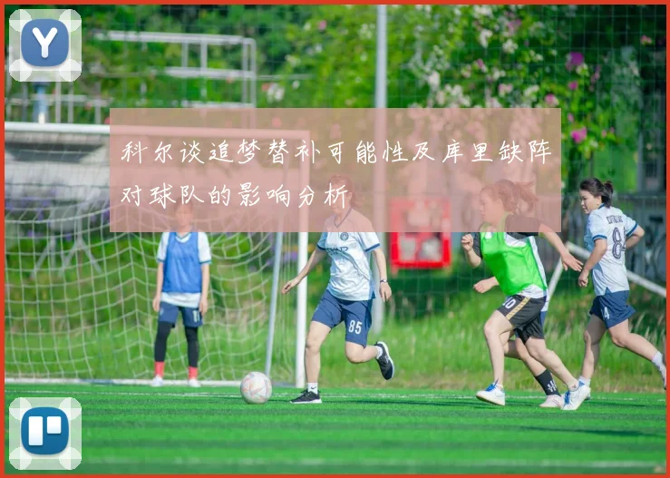 科尔谈追梦替补可能性及库里缺阵对球队的影响分析