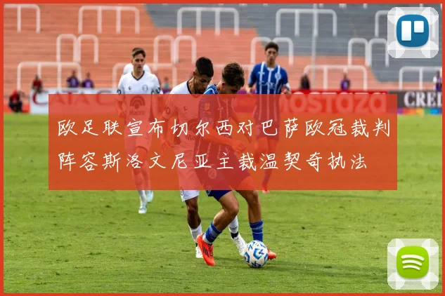 欧足联宣布切尔西对巴萨欧冠裁判阵容斯洛文尼亚主裁温契奇执法