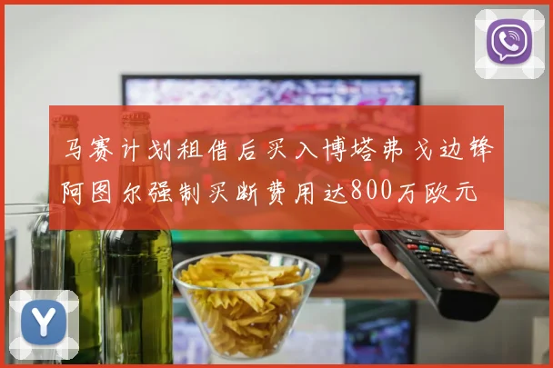 马赛计划租借后买入博塔弗戈边锋阿图尔强制买断费用达800万欧元